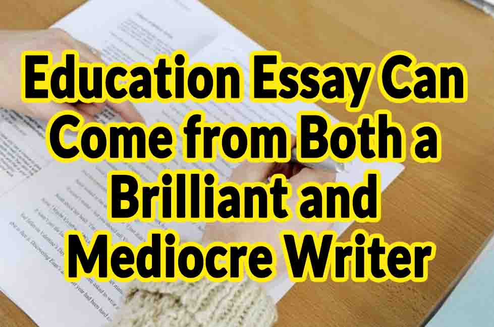Education Essay Can Come from Both a Brilliant and Mediocre Writer
